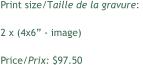 Print size/Taille de la gravure:  2 x (4x6 - image) Price/Prix: $97.50