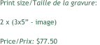 Print size/Taille de la gravure:  2 x (3x5 - image) Price/Prix: $77.50